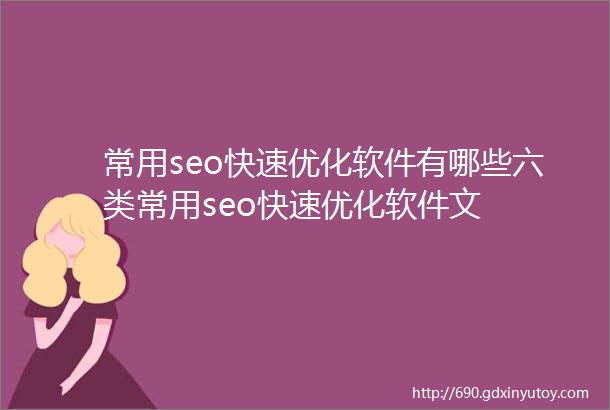 常用seo快速优化软件有哪些六类常用seo快速优化软件文