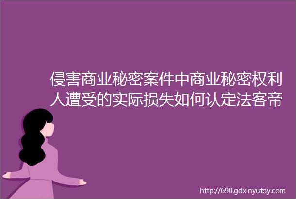 侵害商业秘密案件中商业秘密权利人遭受的实际损失如何认定法客帝国