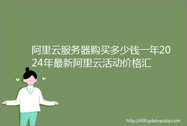 阿里云服务器购买多少钱一年2024年最新阿里云活动价格汇