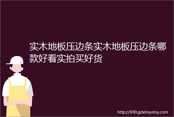 实木地板压边条实木地板压边条哪款好看实拍买好货