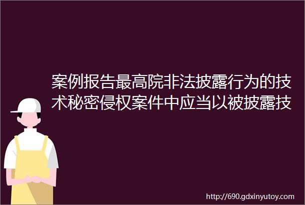 案例报告最高院非法披露行为的技术秘密侵权案件中应当以被披露技术秘密的商业价值为基础酌定损害赔偿数额