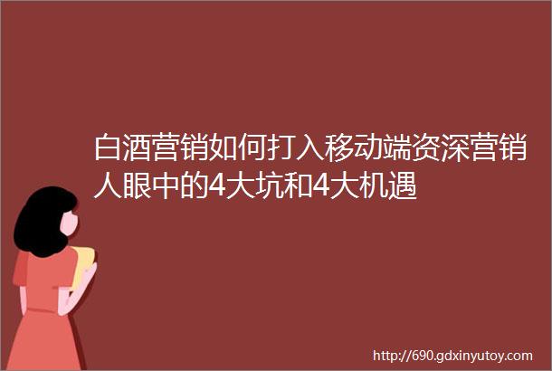 白酒营销如何打入移动端资深营销人眼中的4大坑和4大机遇