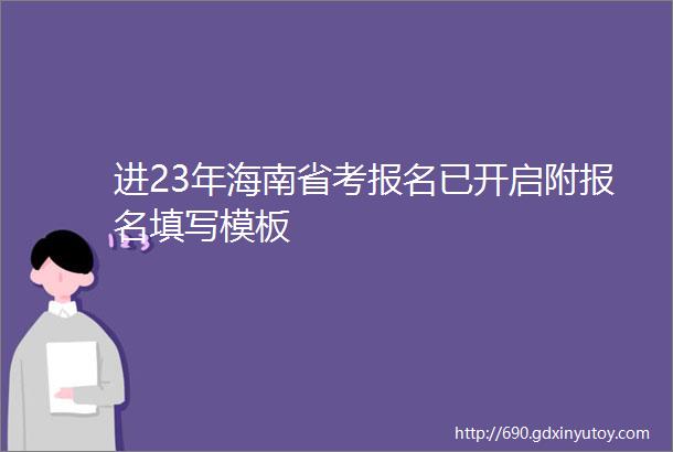 进23年海南省考报名已开启附报名填写模板